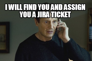 i-will-find-you-and-assign-you-a-jira-ticket