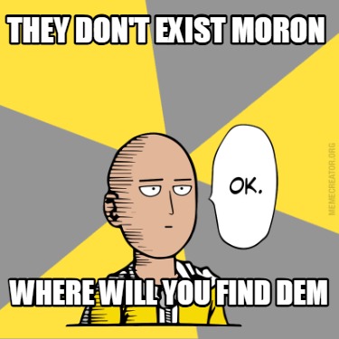 they-dont-exist-moron-where-will-you-find-dem