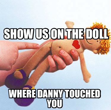 show-us-on-the-doll-where-danny-touched-you