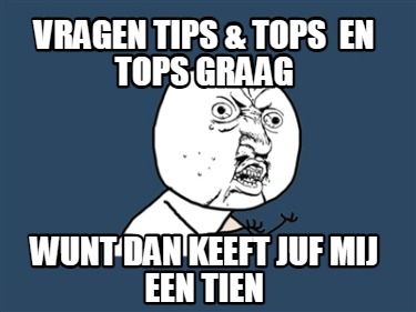 vragen-tips-tops-en-tops-graag-wunt-dan-keeft-juf-mij-een-tien