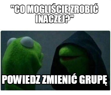 co-moglicie-zrobi-inaczej-powiedz-zmieni-grup