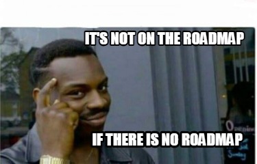 its-not-on-the-roadmap-if-there-is-no-roadmap2