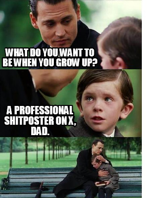 what-do-you-want-to-be-when-you-grow-up-a-professional-shitposter-on-x-dad