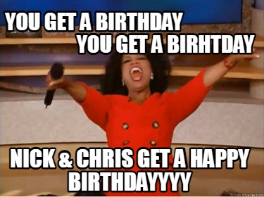 you-get-a-birthday-you-get-a-birhtday-nick-chris-get-a-happy-birthdayyyy