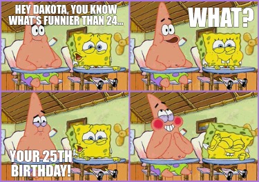 hey-dakota-you-know-whats-funnier-than-24...-your-25th-birthday-what