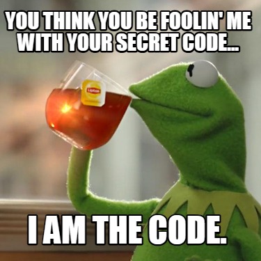 you-think-you-be-foolin-me-with-your-secret-code...-i-am-the-code