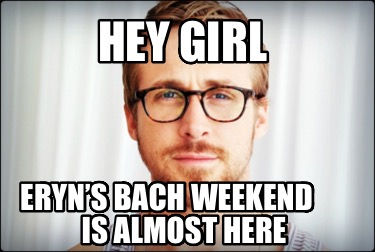 hey-girl-eryns-bach-weekend-is-almost-here1