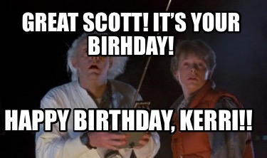 great-scott-its-your-birhday-happy-birthday-kerri