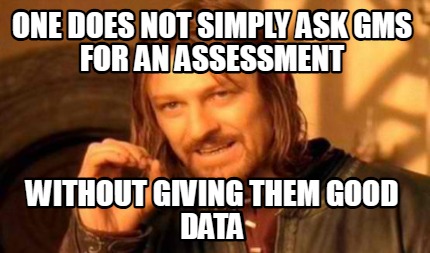 one-does-not-simply-ask-gms-for-an-assessment-without-giving-them-good-data