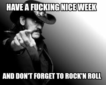 have-a-fucking-nice-week-and-dont-forget-to-rockn-roll