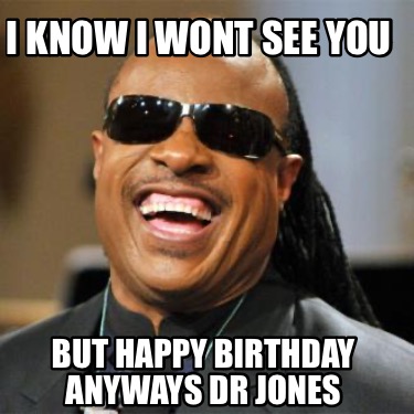 i-know-i-wont-see-you-but-happy-birthday-anyways-dr-jones