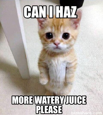 can-i-haz-more-watery-juice-please