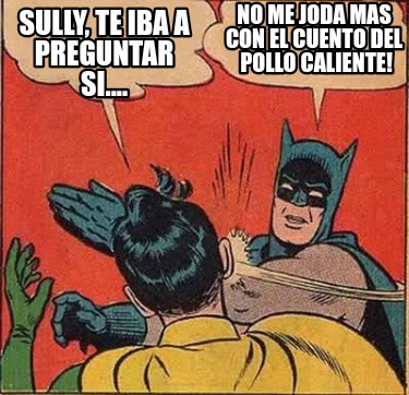 sully-te-iba-a-preguntar-si....-no-me-joda-mas-con-el-cuento-del-pollo-caliente