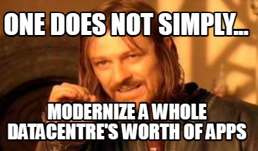 one-does-not-simply...-modernize-a-whole-datacentres-worth-of-apps