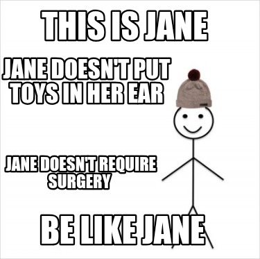 this-is-jane-jane-doesnt-put-toys-in-her-ear-jane-doesnt-require-surgery-be-like8