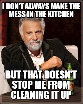 i-dont-always-make-the-mess-in-the-kitchen-but-that-doesnt-stop-me-from-cleaning