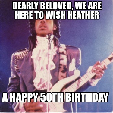 dearly-beloved-we-are-here-to-wish-heather-a-happy-50th-birthday