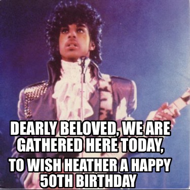 dearly-beloved-we-are-gathered-here-today-to-wish-heather-a-happy-50th-birthday