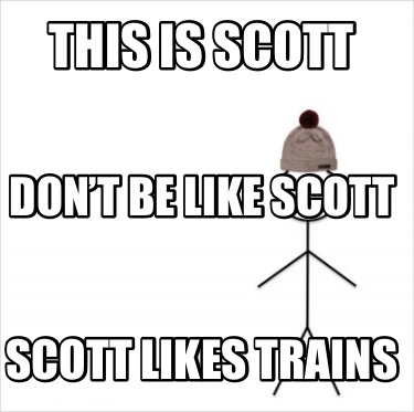 this-is-scott-scott-likes-trains-dont-be-like-scott