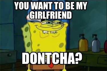 you-want-to-be-my-girlfriend-dontcha