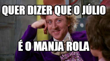 quer-dizer-que-o-jlio-o-manja-rola