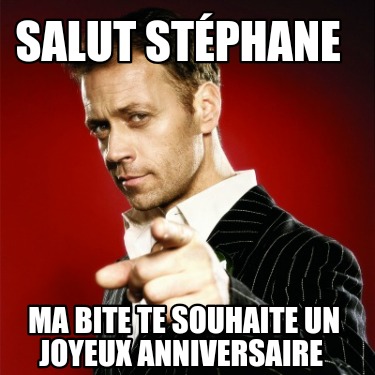 salut-stphane-ma-bite-te-souhaite-un-joyeux-anniversaire