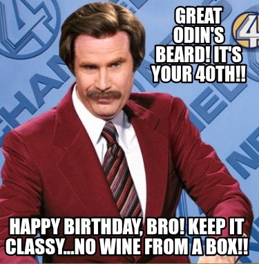 great-odins-beard-its-your-40th-happy-birthday-bro-keep-it-classy...no-wine-from