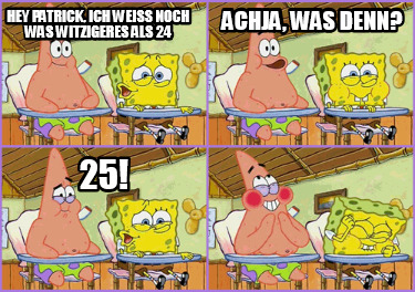 hey-patrick-ich-wei-noch-was-witzigeres-als-24-25-achja-was-denn