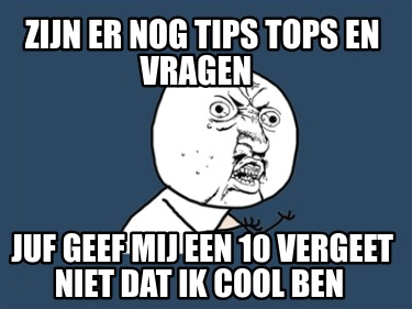 zijn-er-nog-tips-tops-en-vragen-juf-geef-mij-een-10-vergeet-niet-dat-ik-cool-ben