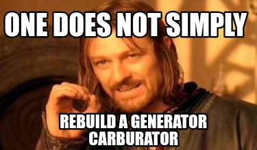 one-does-not-simply-rebuild-a-generator-carburator