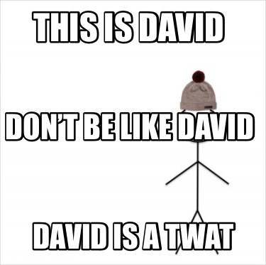 this-is-david-david-is-a-twat-dont-be-like-david