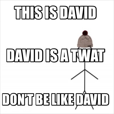 this-is-david-dont-be-like-david-david-is-a-twat