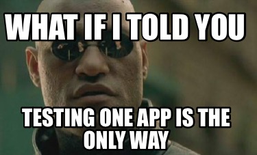 what-if-i-told-you-testing-one-app-is-the-only-way