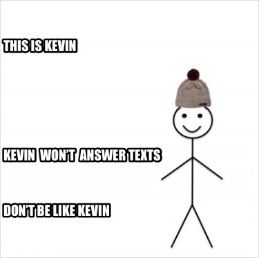 this-is-kevin-dont-be-like-kevin-kevin-wont-answer-texts