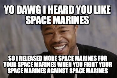 yo-dawg-i-heard-you-like-space-marines-so-i-released-more-space-marines-for-your