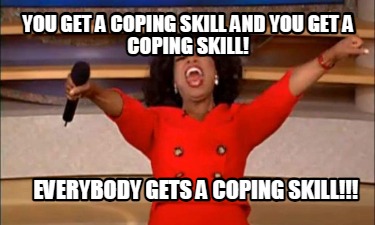 you-get-a-coping-skill-and-you-get-a-coping-skill-everybody-gets-a-coping-skill