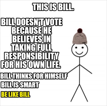 this-is-bill.-bill-is-smart-bill-doesnt-vote-because-he-believes-in-taking-full-