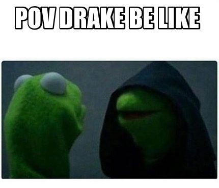 pov-drake-be-like