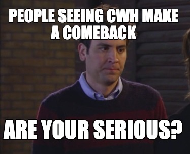 people-seeing-cwh-make-a-comeback-are-your-serious