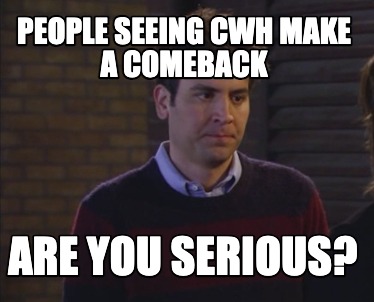 people-seeing-cwh-make-a-comeback-are-you-serious