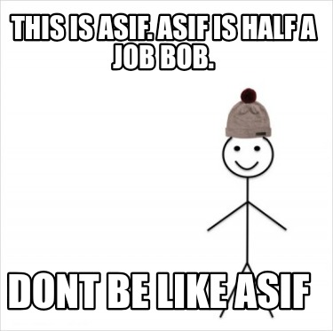 this-is-asif.-asif-is-half-a-job-bob.-dont-be-like-asif