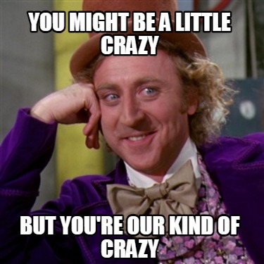 you-might-be-a-little-crazy-but-youre-our-kind-of-crazy