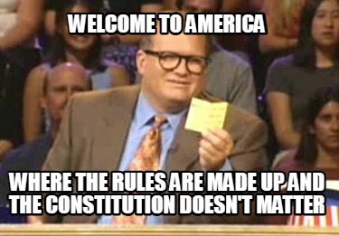 welcome-to-america-where-the-rules-are-made-up-and-the-constitution-doesnt-matte