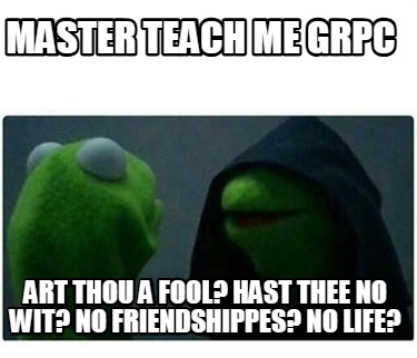 master-teach-me-grpc-art-thou-a-fool-hast-thee-no-wit-no-friendshippes-no-life