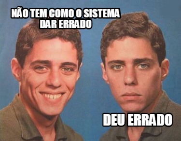 no-tem-como-o-sistema-dar-errado-deu-errado