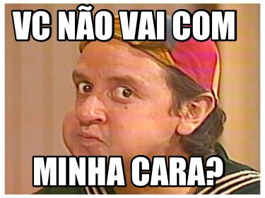 vc-no-vai-com-minha-cara