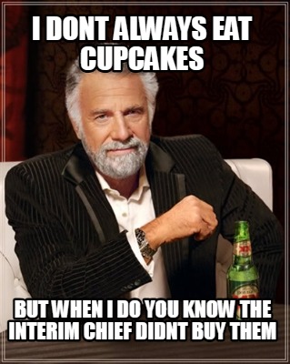 i-dont-always-eat-cupcakes-but-when-i-do-you-know-the-interim-chief-didnt-buy-th