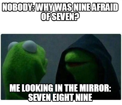 nobody-why-was-nine-afraid-of-seven-me-looking-in-the-mirror-seven-eight-nine