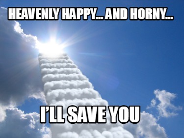 heavenly-happy-and-horny...-ill-save-you