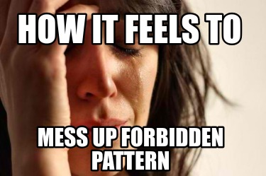 how-it-feels-to-mess-up-forbidden-pattern